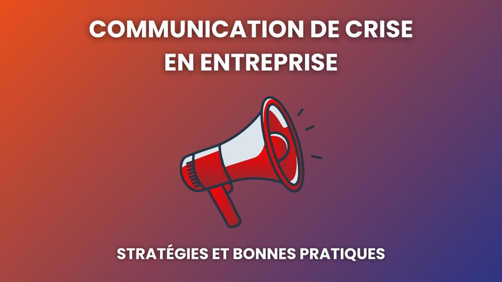 Communication de crise en entreprise : stratégies et bonnes pratiques